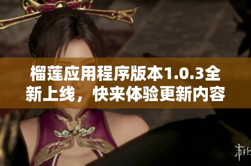 榴莲应用程序版本1.0.3全新上线，快来体验更新内容！