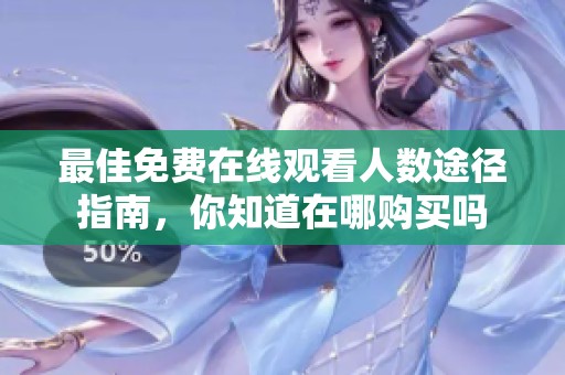 最佳免费在线观看人数途径指南，你知道在哪购买吗