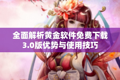 全面解析黄金软件免费下载3.0版优势与使用技巧