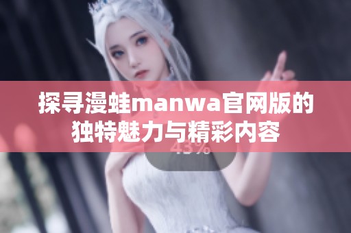 探寻漫蛙manwa官网版的独特魅力与精彩内容