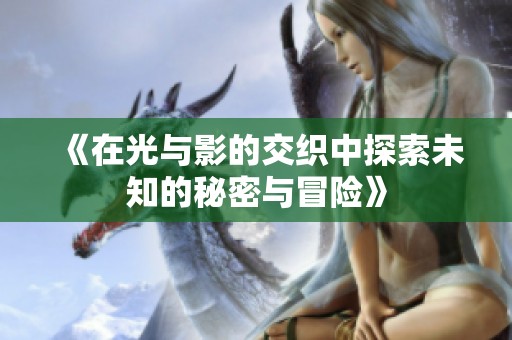 《在光与影的交织中探索未知的秘密与冒险》