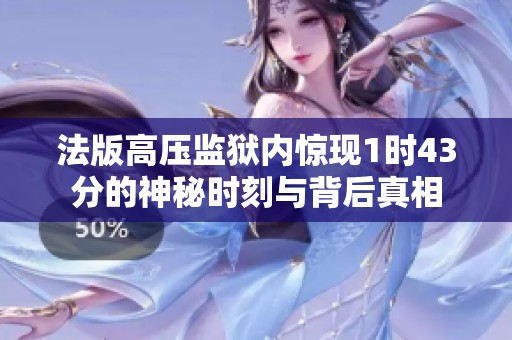 法版高压监狱内惊现1时43分的神秘时刻与背后真相