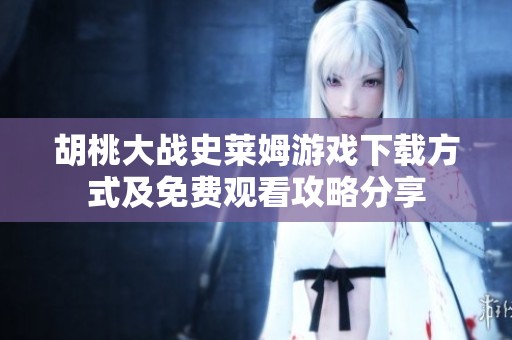 胡桃大战史莱姆游戏下载方式及免费观看攻略分享