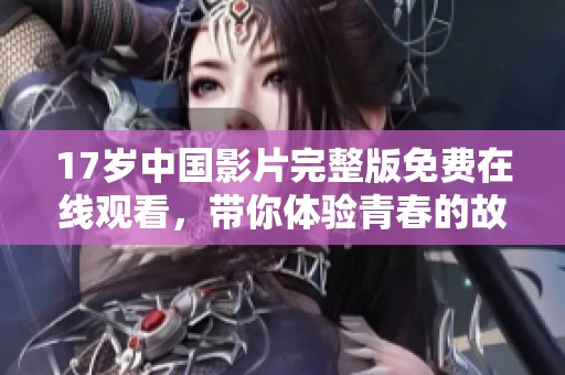 17岁中国影片完整版免费在线观看，带你体验青春的故事