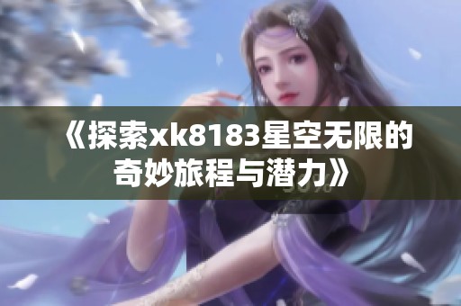 《探索xk8183星空无限的奇妙旅程与潜力》