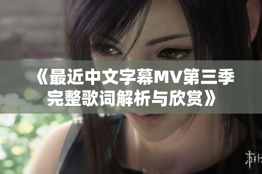 《最近中文字幕MV第三季完整歌词解析与欣赏》