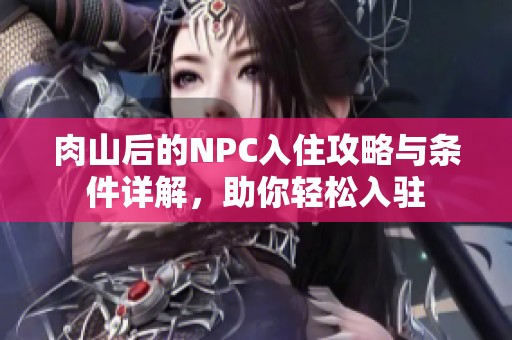 肉山后的NPC入住攻略与条件详解，助你轻松入驻
