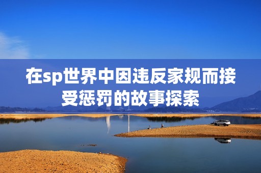 在sp世界中因违反家规而接受惩罚的故事探索