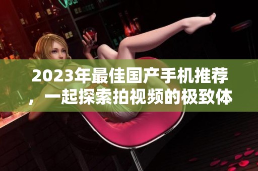2023年最佳国产手机推荐，一起探索拍视频的极致体验