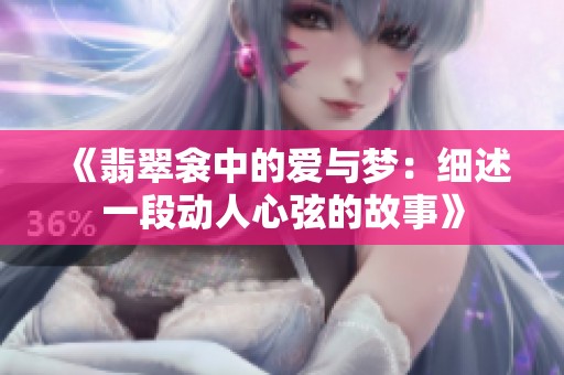 《翡翠衾中的爱与梦：细述一段动人心弦的故事》