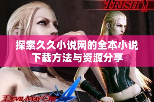 探索久久小说网的全本小说下载方法与资源分享