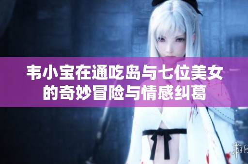 韦小宝在通吃岛与七位美女的奇妙冒险与情感纠葛