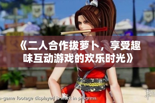 《二人合作拔萝卜，享受趣味互动游戏的欢乐时光》