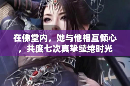 在佛堂内，她与他相互倾心，共度七次真挚缱绻时光