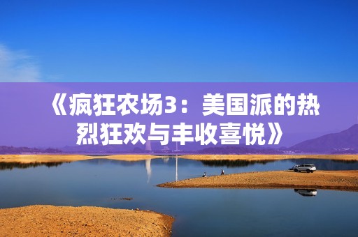 《疯狂农场3：美国派的热烈狂欢与丰收喜悦》