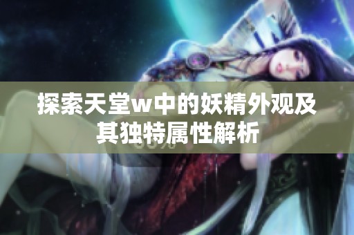 探索天堂w中的妖精外观及其独特属性解析