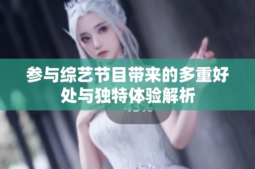 参与综艺节目带来的多重好处与独特体验解析
