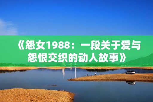 《怨女1988：一段关于爱与怨恨交织的动人故事》