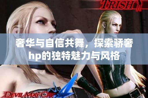 奢华与自信共舞，探索骄奢hp的独特魅力与风格