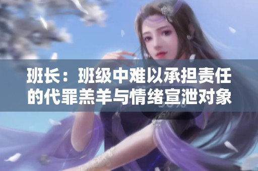 班长：班级中难以承担责任的代罪羔羊与情绪宣泄对象