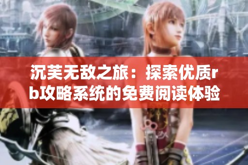 沉芙无敌之旅：探索优质rb攻略系统的免费阅读体验
