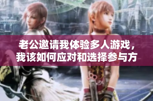 老公邀请我体验多人游戏，我该如何应对和选择参与方式