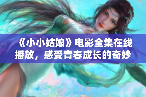 《小小姑娘》电影全集在线播放，感受青春成长的奇妙旅程