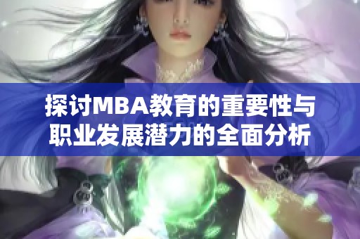 探讨MBA教育的重要性与职业发展潜力的全面分析