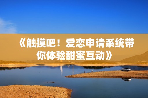 《触摸吧！爱恋申请系统带你体验甜蜜互动》