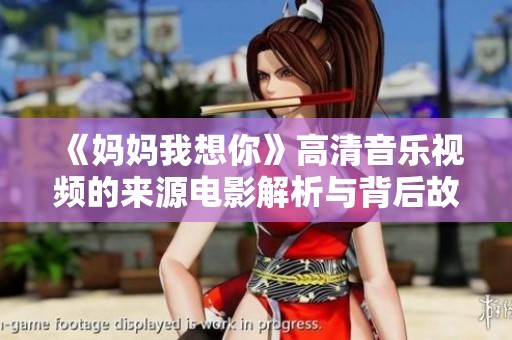 《妈妈我想你》高清音乐视频的来源电影解析与背后故事