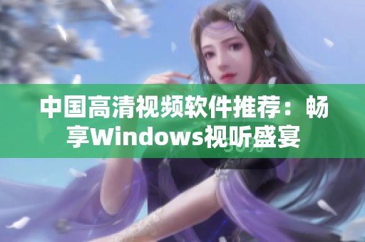 中国高清视频软件推荐：畅享Windows视听盛宴