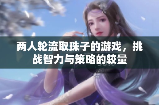 两人轮流取珠子的游戏，挑战智力与策略的较量