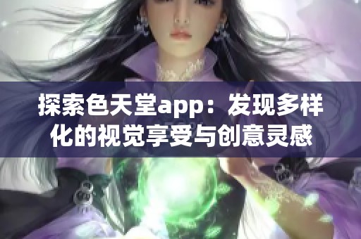 探索色天堂app：发现多样化的视觉享受与创意灵感