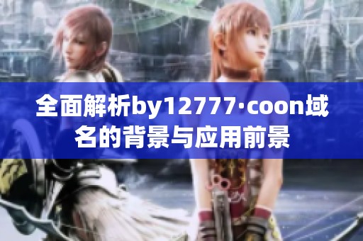全面解析by12777·coon域名的背景与应用前景