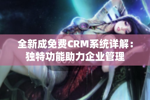 全新成免费CRM系统详解：独特功能助力企业管理