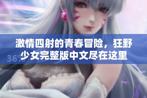 激情四射的青春冒险，狂野少女完整版中文尽在这里