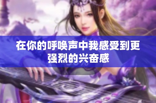 在你的呼唤声中我感受到更强烈的兴奋感