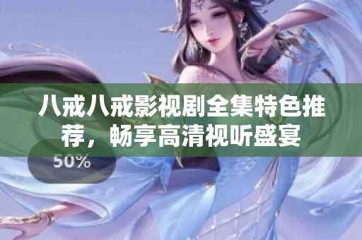 八戒八戒影视剧全集特色推荐，畅享高清视听盛宴