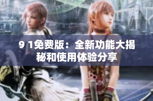 9 1免费版：全新功能大揭秘和使用体验分享