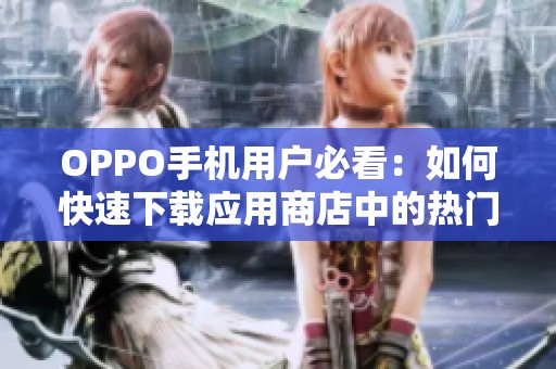 OPPO手机用户必看：如何快速下载应用商店中的热门应用