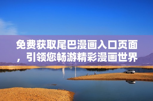 免费获取尾巴漫画入口页面，引领您畅游精彩漫画世界