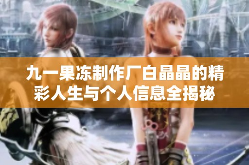 九一果冻制作厂白晶晶的精彩人生与个人信息全揭秘