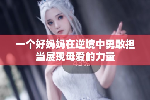 一个好妈妈在逆境中勇敢担当展现母爱的力量