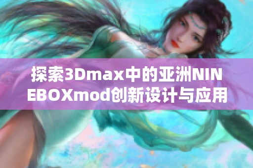 探索3Dmax中的亚洲NINEBOXmod创新设计与应用技巧