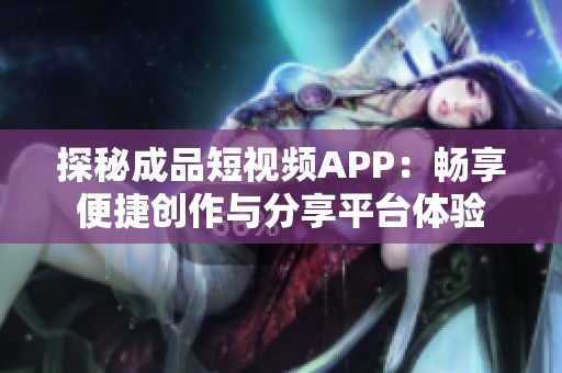 探秘成品短视频APP：畅享便捷创作与分享平台体验