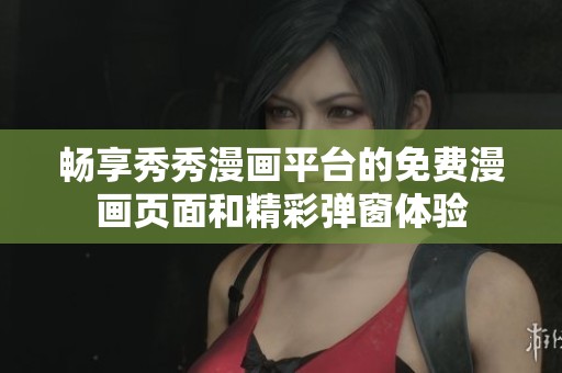 畅享秀秀漫画平台的免费漫画页面和精彩弹窗体验