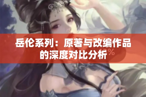 岳伦系列：原著与改编作品的深度对比分析