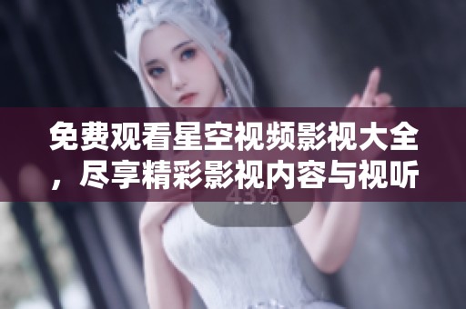 免费观看星空视频影视大全，尽享精彩影视内容与视听盛宴