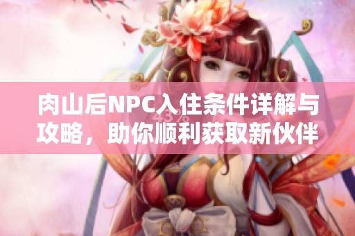 肉山后NPC入住条件详解与攻略，助你顺利获取新伙伴