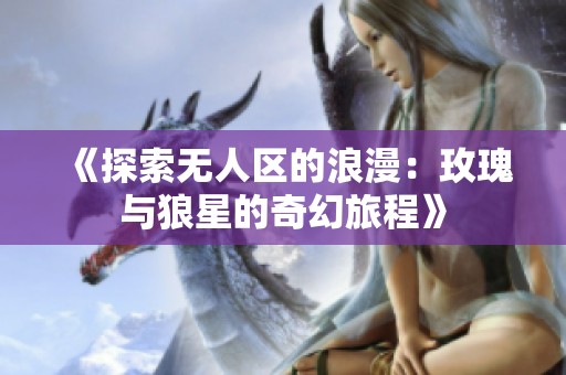 《探索无人区的浪漫：玫瑰与狼星的奇幻旅程》
